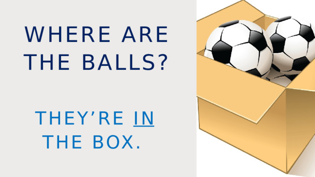 Where are the balls? they’re in the box. 
