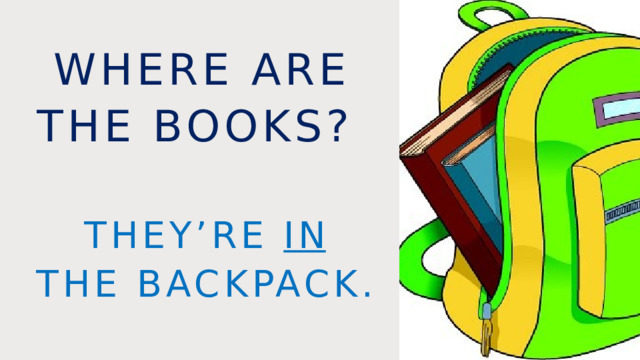 Where are the books? they’re in the backpack. 