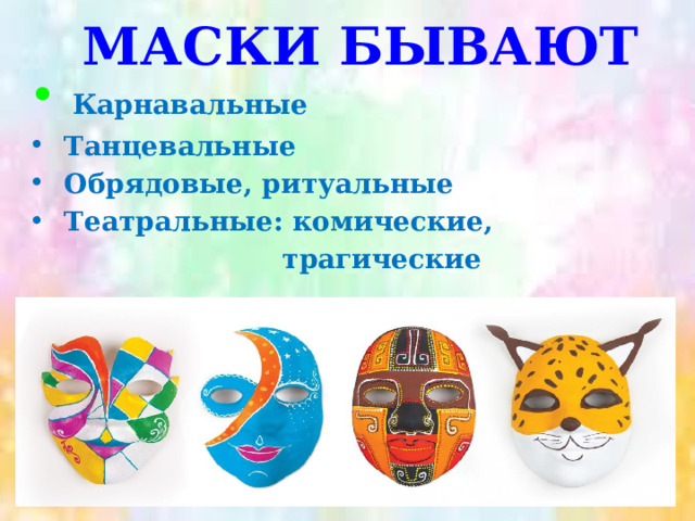 МАСКИ БЫВАЮТ  Карнавальные  Танцевальные  Обрядовые, ритуальные  Театральные: комические,  трагические 
