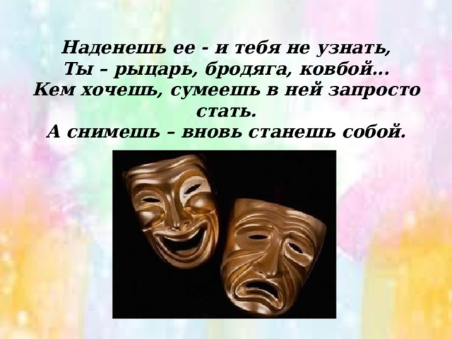 Наденешь ее - и тебя не узнать,  Ты – рыцарь, бродяга, ковбой...  Кем хочешь, сумеешь в ней запросто стать.  А снимешь – вновь станешь собой.   