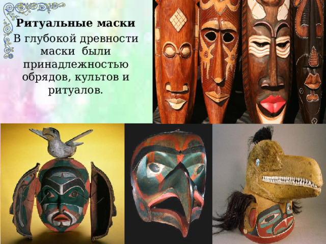 Ритуальные маски В глубокой древности маски были принадлежностью обрядов, культов и ритуалов. 