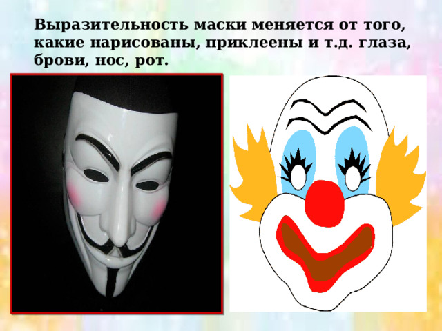 Выразительность маски меняется от того, какие нарисованы, приклеены и т.д. глаза, брови, нос, рот. 