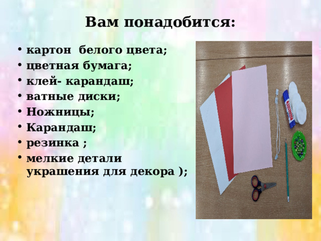 Вам понадобится: картон белого цвета; цветная бумага; клей- карандаш; ватные диски; Ножницы; Карандаш; резинка ; мелкие детали украшения для декора );  