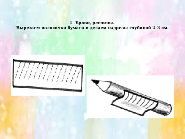   4. Брови, ресницы.  Вырезаем полосочки бумаги и делаем надрезы глубиной 2–3 см.   