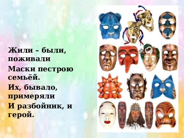 Жили – были, поживали Маски пестрою семьёй. Их, бывало, примеряли И разбойник, и герой. 