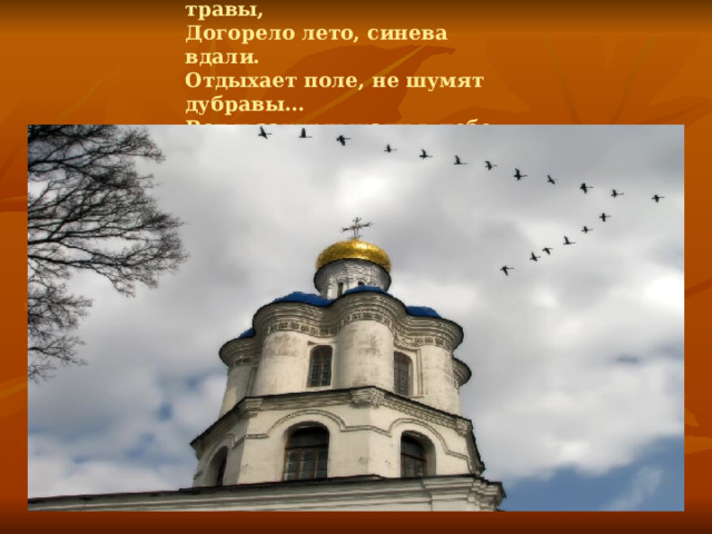 Яблоки поспели, пожелтели травы,  Догорело лето, синева вдали.  Отдыхает поле, не шумят дубравы…  Вот и закурлыкали в небе журавли. 