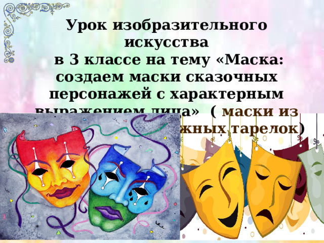 Урок изобразительного искусства  в 3 классе на тему «Маска: создаем маски сказочных персонажей с характерным выражением лица» ( маски из картона или бумажных тарелок )  