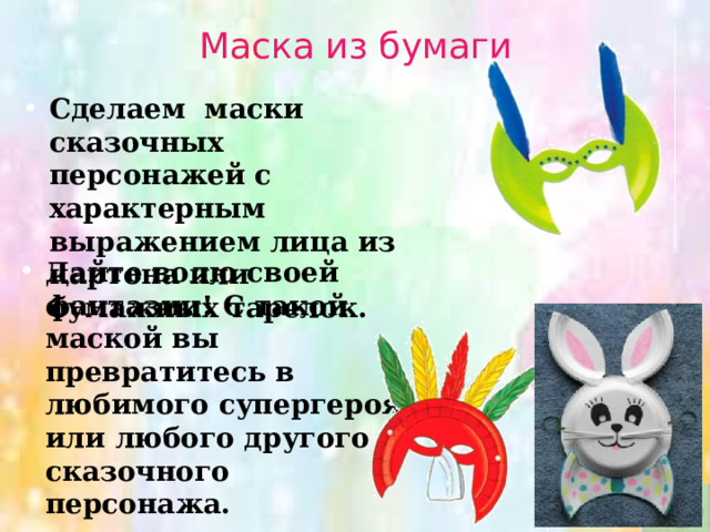 Маска из бумаги Сделаем маски сказочных персонажей с характерным выражением лица из картона или бумажных тарелок.  Дайте волю своей фантазии! С такой маской вы превратитесь в любимого супергероя или любого другого сказочного персонажа. 