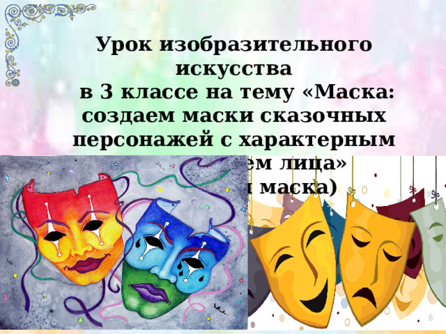 Урок изобразительного искусства  в 3 классе на тему «Маска: создаем маски сказочных персонажей с характерным выражением лица» (объемная маска)  