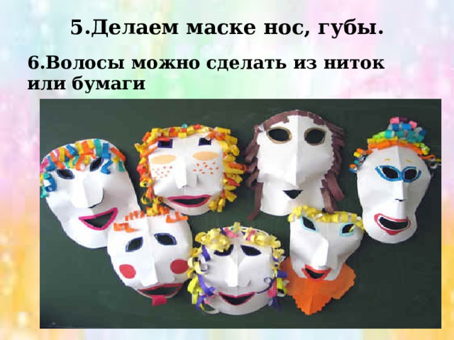 5.Делаем маске нос, губы. 6.Волосы можно сделать из ниток или бумаги 