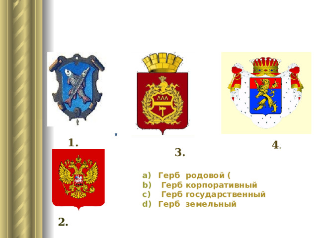 1. 4 . 3. Герб  родовой (   Герб корпоративный    Герб государственный Герб земельный   2. 