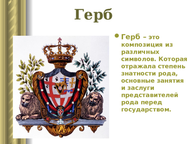 Герб Герб – это композиция из различных символов. Которая отражала степень знатности рода, основные занятия и заслуги представителей рода перед государством. 