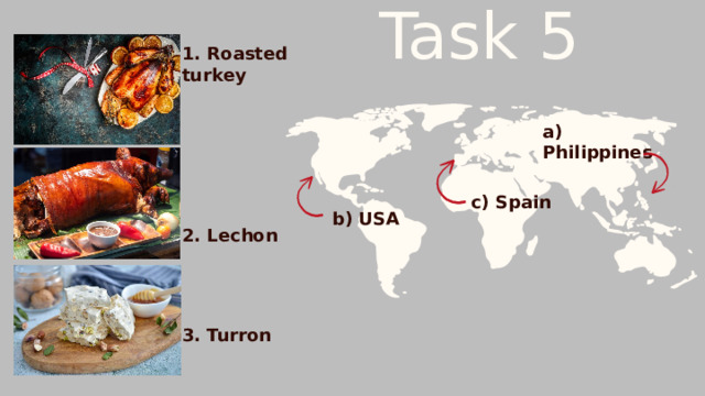 Task 5 1. Roasted turkey a) Philippines c) Spain b) USA 2. Lechon 3. Turron 
