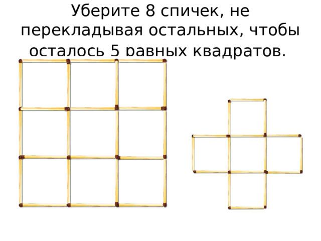 Уберите 8 спичек, не перекладывая остальных, чтобы осталось 5 равных квадратов.  