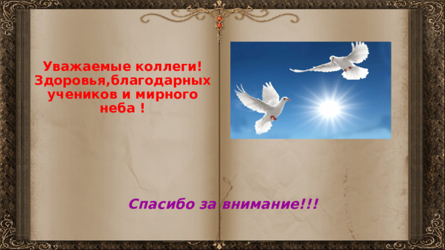 Уважаемые коллеги!  Здоровья,благодарных учеников и мирного неба !    Спасибо за внимание!!! 
