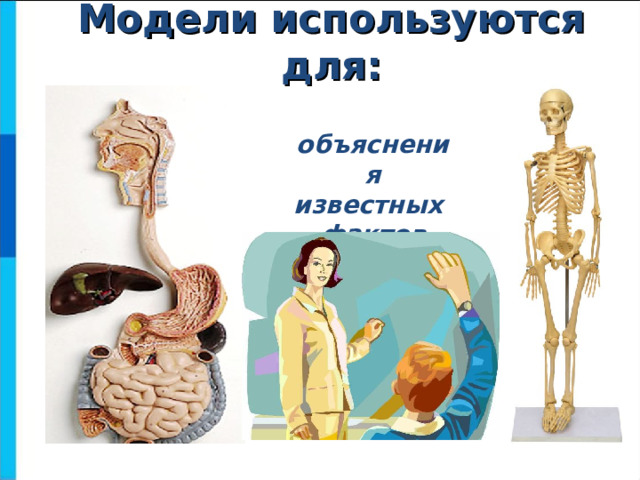 Модели используются для: объяснения известных  фактов  