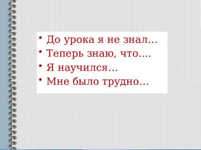 До урока я не знал… Теперь знаю, что…. Я научился… Мне было трудно… 