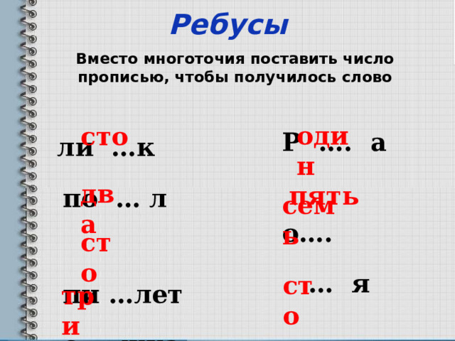 Ребусы два три один    Вместо многоточия поставить число прописью, чтобы получилось слово  сто  ли …к  по … л  пи …лет  с … жка Р …. а  о…. … я … лб  пять семь сто сто 