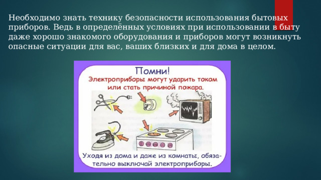 Необходимо знать технику безопасности использования бытовых приборов. Ведь в определённых условиях при использовании в быту даже хорошо знакомого оборудования и приборов могут возникнуть опасные ситуации для вас, ваших близких и для дома в целом. 