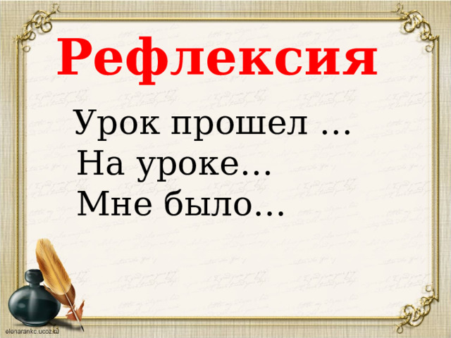 Рефлексия  Урок прошел …  На уроке…  Мне было… 