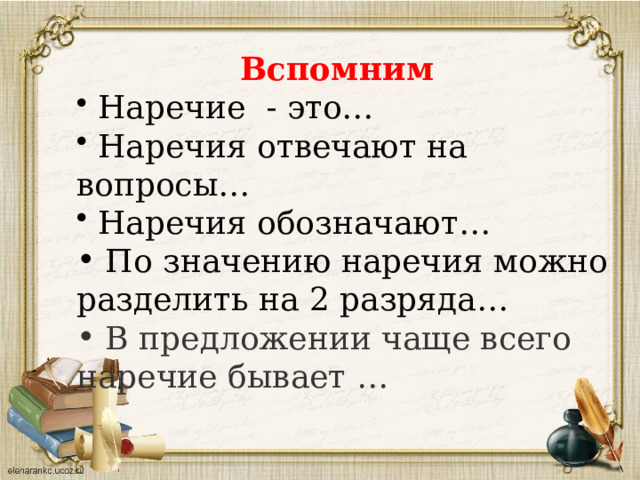 Вспомним   Наречие - это…  Наречия отвечают на вопросы…  Наречия обозначают…  По значению наречия можно разделить на 2 разряда…  В предложении чаще всего наречие бывает …  