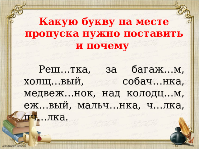 Какую букву на месте пропуска нужно поставить и почему   Реш…тка, за багаж…м, холщ…вый, собач…нка, медвеж…нок, над колодц…м, еж…вый, мальч…нка, ч…лка, пч…лка. 