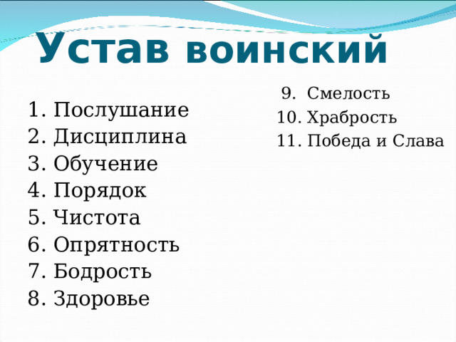 Устав воинский  9. Смелость  10. Храбрость  11. Победа и Слава 1. Послушание 2. Дисциплина 3. Обучение 4. Порядок 5. Чистота 6. Опрятность 7. Бодрость 8. Здоровье 