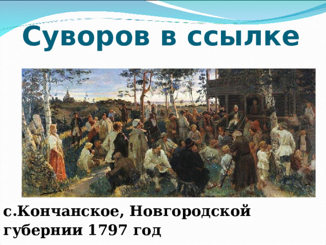 Суворов в ссылке с.Кончанское, Новгородской губернии 1797 год  