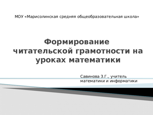 МОУ «Марисолинская средняя общеобразовательная школа» Формирование читательской грамотности на уроках математики Савинова З.Г., учитель математики и информатики 