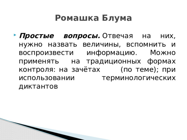 Ромашка Блума Простые вопросы.   Отвечая на них, нужно назвать величины, вспомнить и воспроизвести информацию. Можно применять на традиционных формах контроля: на зачётах (по теме); при использовании терминологических диктантов 