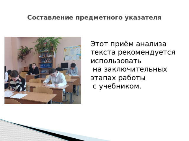  Составление предметного указателя   Этот приём анализа текста рекомендуется использовать  на заключительных этапах работы  с учебником. 