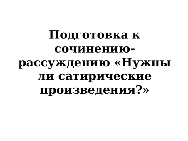 Подготовка к сочинению-рассуждению «Нужны ли сатирические произведения?» 