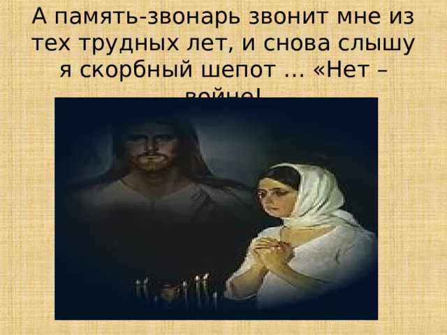  А память-звонарь звонит мне из тех трудных лет, и снова слышу я скорбный шепот … «Нет –войне! 