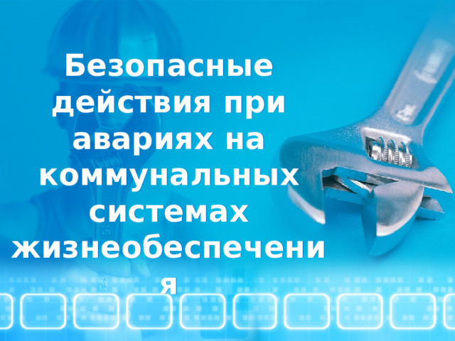 Безопасные действия при авариях на коммунальных системах жизнеобеспечения  
