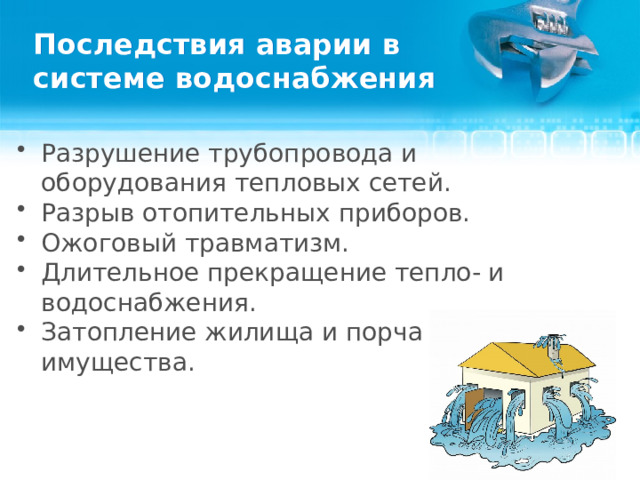 Последствия аварии в системе водоснабжения Разрушение трубопровода и оборудования тепловых сетей. Разрыв отопительных приборов. Ожоговый травматизм. Длительное прекращение тепло- и водоснабжения. Затопление жилища и порча имущества.  