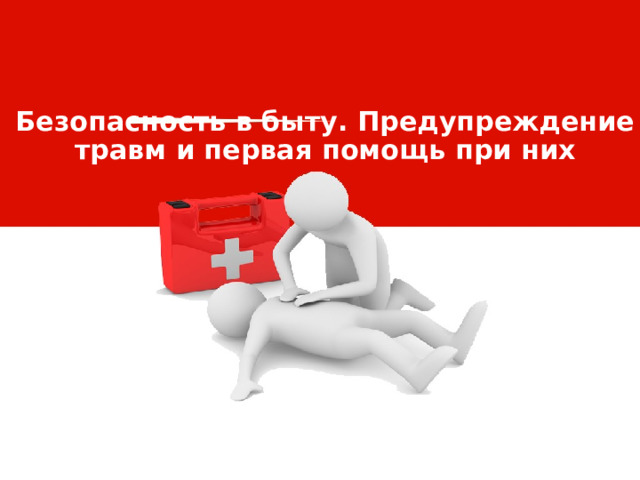 Безопасность в быту. Предупреждение травм и первая помощь при них 