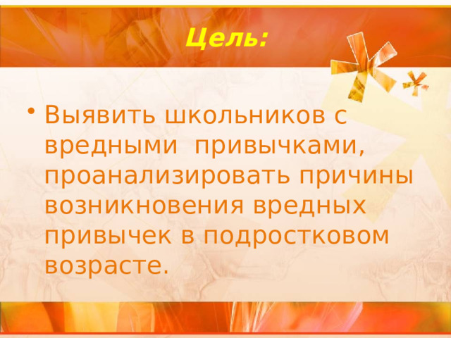 Цель: Выявить школьников с вредными привычками, проанализировать причины возникновения вредных привычек в подростковом возрасте. 