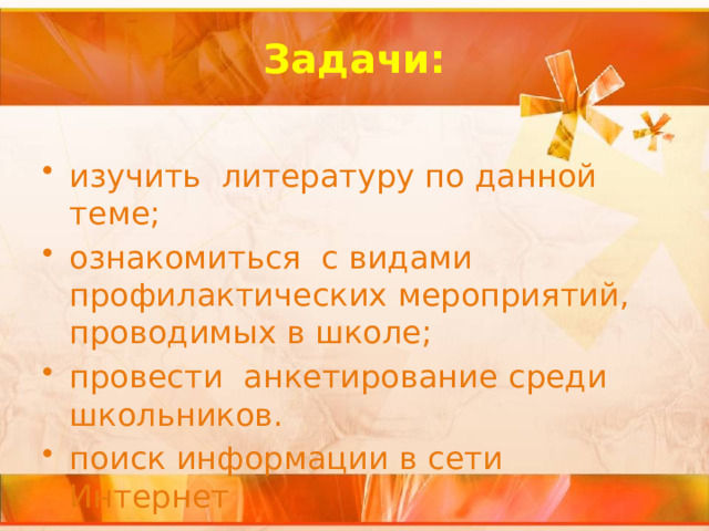 Задачи: изучить литературу по данной теме; ознакомиться с видами профилактических мероприятий, проводимых в школе; провести анкетирование среди школьников. поиск информации в сети Интернет 