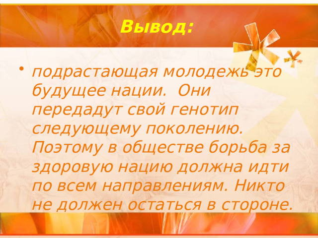Вывод: подрастающая молодежь это будущее нации. Они передадут свой генотип следующему поколению. Поэтому в обществе борьба за здоровую нацию должна идти по всем направлениям. Никто не должен остаться в стороне. 