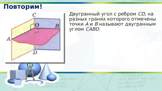 Повторим! Двугранный угол с ребром  CD , на разных гранях которого отмечены точки  A  и  B  называют двугранным углом  CABD . 