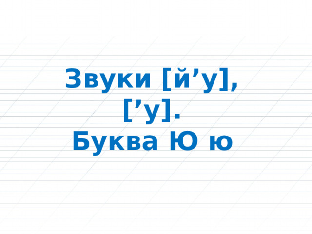 Звуки [й’у], [’у]. Буква Ю ю 