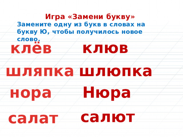 Игра «Замени букву» Замените одну из букв в словах на букву Ю, чтобы получилось новое слово. клюв клёв шляпка шлюпка нора Нюра салют салат 