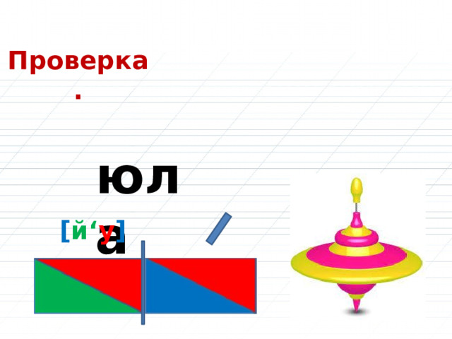 Проверка. юла [ й‘ у ] 