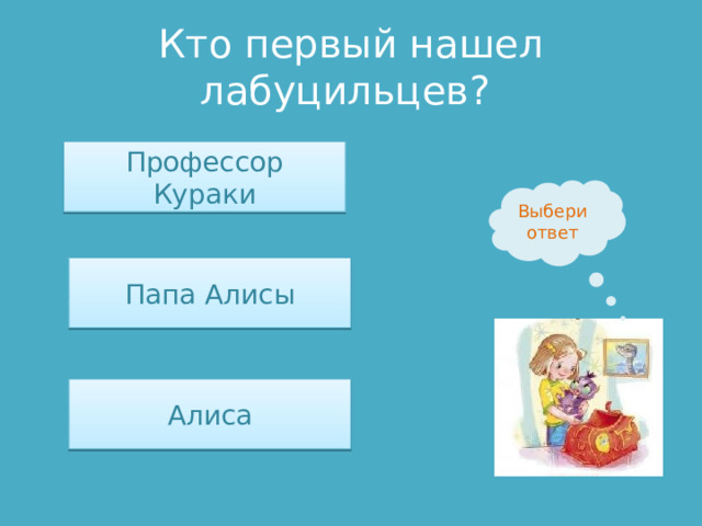 Кто первый нашел лабуцильцев? Профессор Кураки Выбери ответ Папа Алисы Алиса 