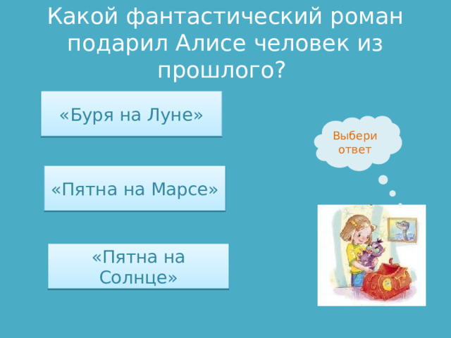 Какой фантастический роман подарил Алисе человек из прошлого? «Буря на Луне» Выбери ответ «Пятна на Марсе» «Пятна на Солнце» 