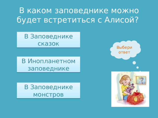 В каком заповеднике можно будет встретиться с Алисой? В Заповеднике сказок Выбери ответ В Инопланетном заповеднике В Заповеднике монстров 