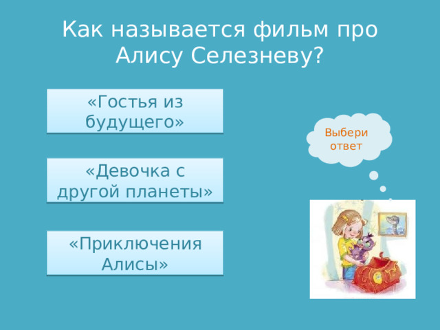 Как называется фильм про Алису Селезневу? «Гостья из будущего» Выбери ответ «Девочка с другой планеты» «Приключения Алисы» 