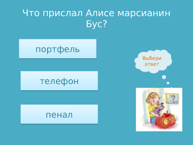 Что прислал Алисе марсианин Бус? портфель Выбери ответ телефон пенал 