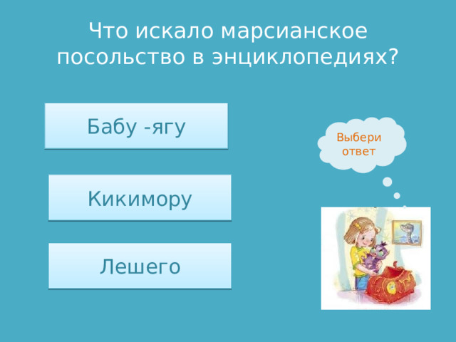 Что искало марсианское посольство в энциклопедиях? Бабу -ягу Выбери ответ Кикимору Лешего 