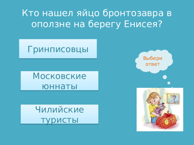 Кто нашел яйцо бронтозавра в оползне на берегу Енисея? Гринписовцы Выбери ответ Московские юннаты Чилийские туристы 